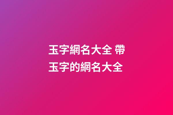 玉字網名大全 帶玉字的網名大全